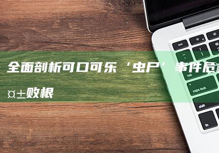 全面剖析：可口可乐‘虫尸’事件危机公关失败根源