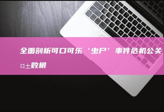 全面剖析：可口可乐‘虫尸’事件危机公关失败根源